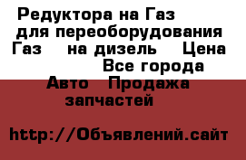 Редуктора на Газ-33081 (для переоборудования Газ-66 на дизель) › Цена ­ 25 000 - Все города Авто » Продажа запчастей   